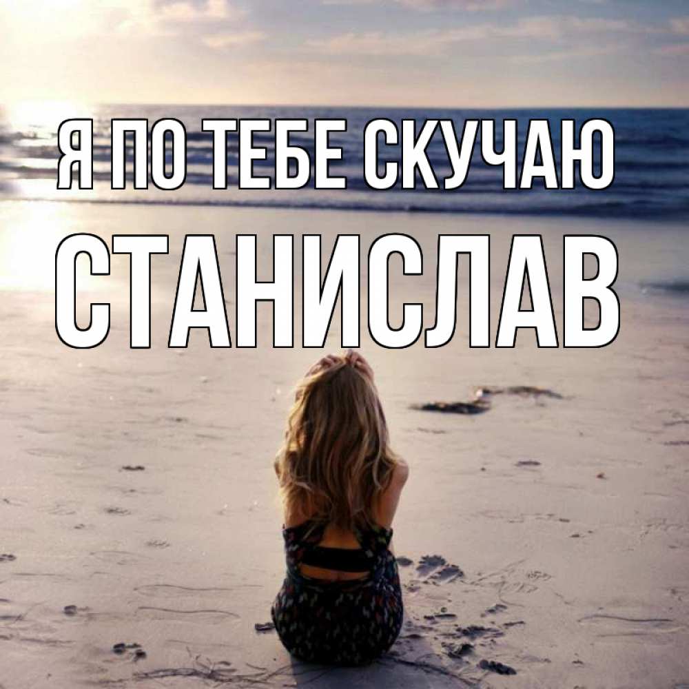 Открытка на каждый день с именем, Станислав Я по тебе скучаю тебя 1 Прикольная открытка с пожеланием онлайн скачать бесплатно 