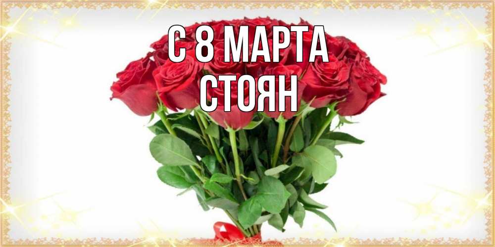 Открытка на каждый день с именем, Стоян С 8 марта самый огромный букет для милых дам Прикольная открытка с пожеланием онлайн скачать бесплатно 