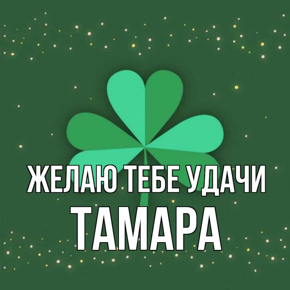 Открытка на каждый день с именем, Тамара Желаю тебе удачи лист клевера Прикольная открытка с пожеланием онлайн скачать бесплатно 
