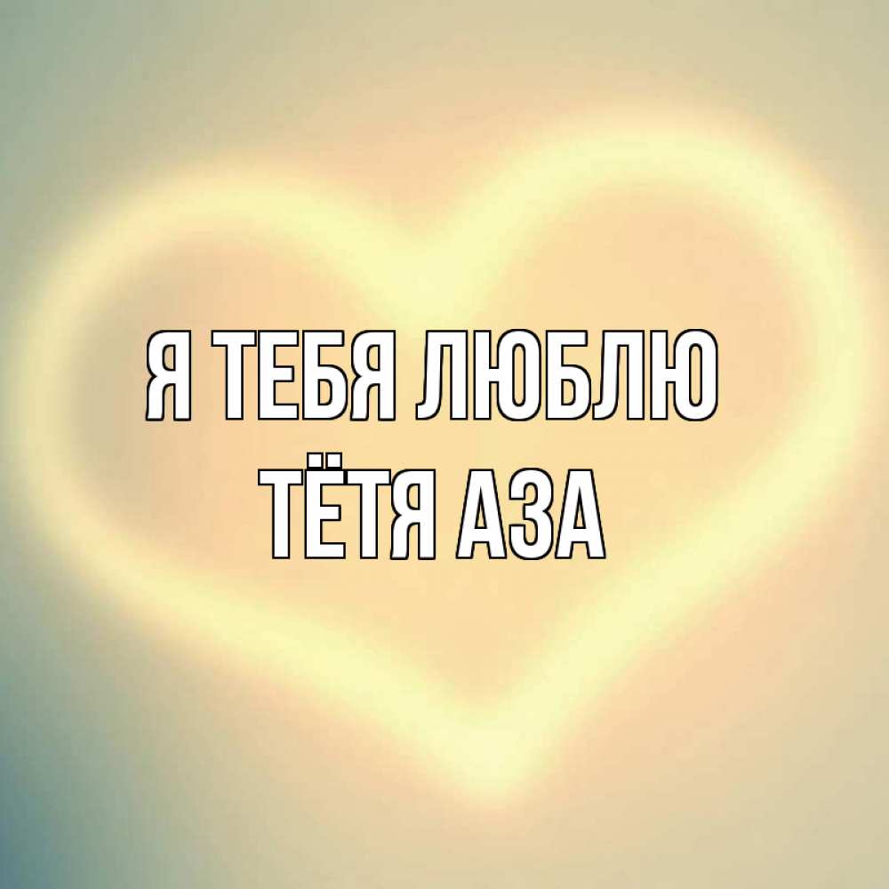 Открытка на каждый день с именем, Тётя-Аза Я тебя люблю сердце Прикольная открытка с пожеланием онлайн скачать бесплатно 
