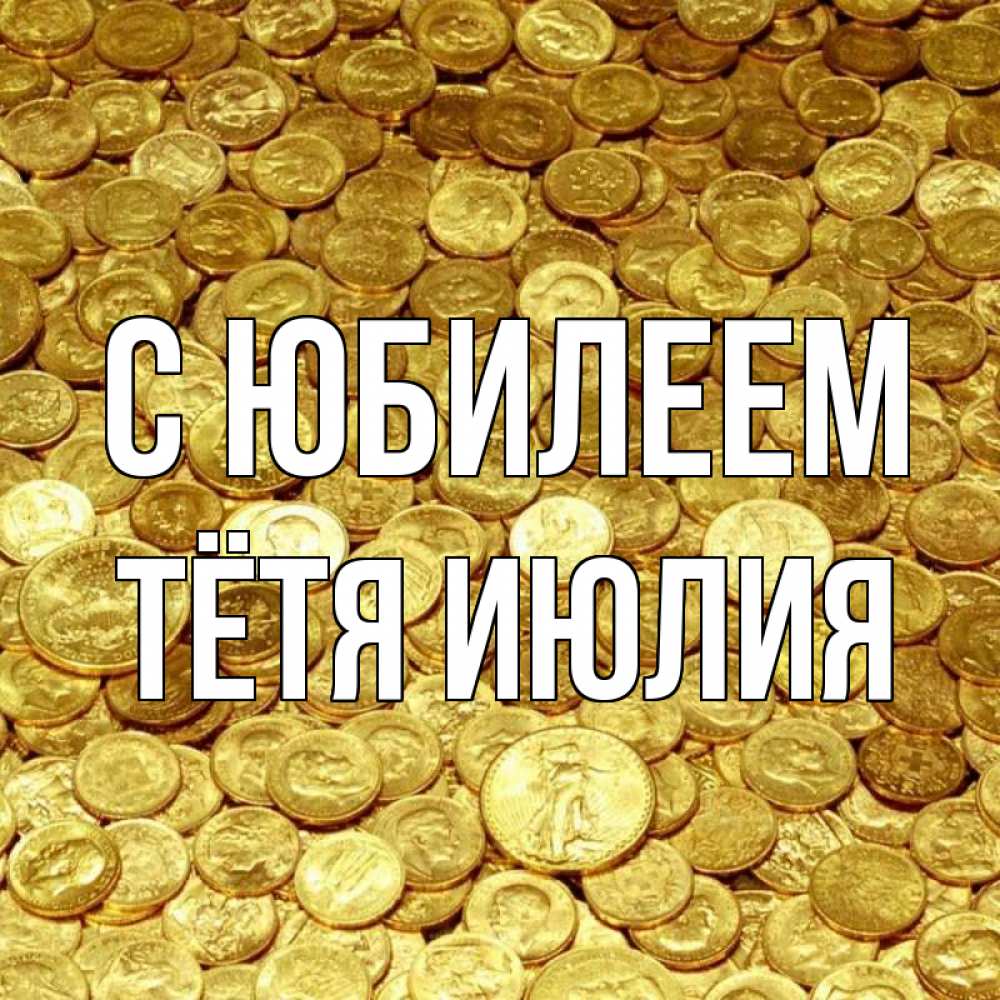 Открытка на каждый день с именем, Тётя-Июлия С юбилеем с пожеланием разбогатеть Прикольная открытка с пожеланием онлайн скачать бесплатно 