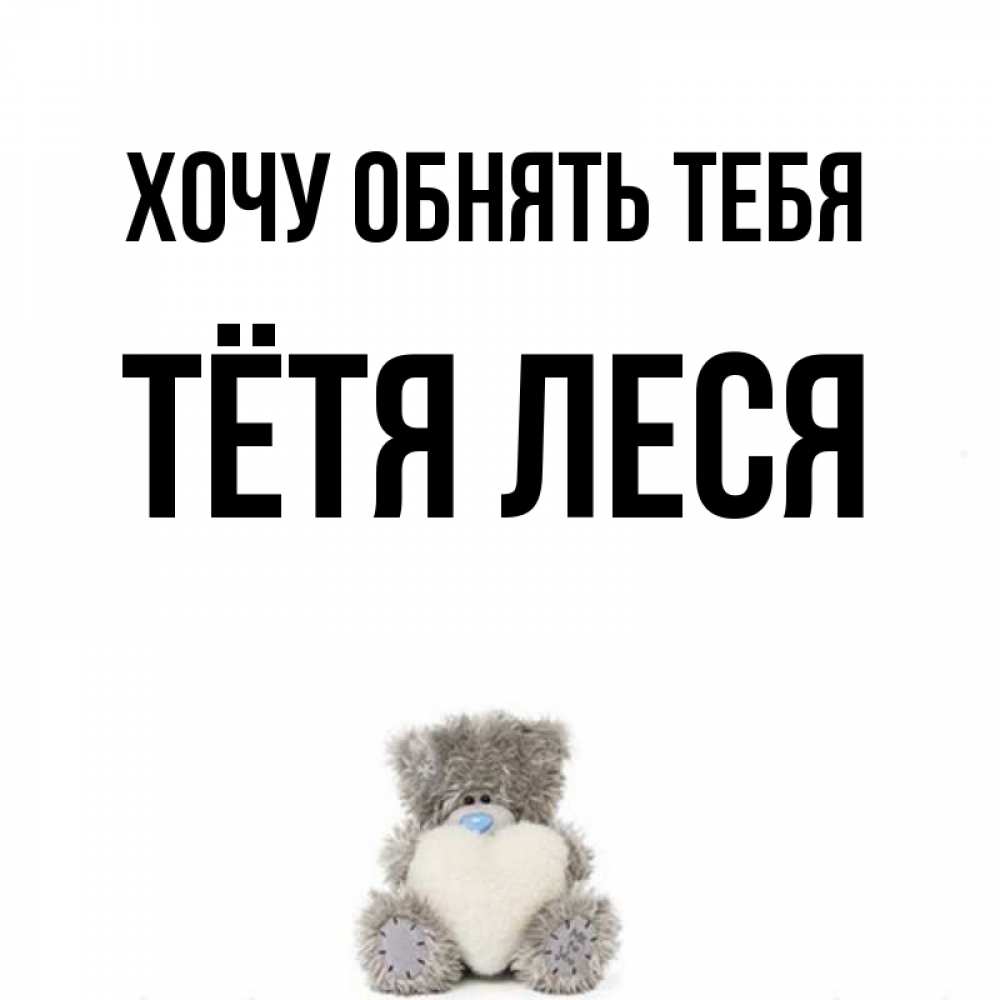 Открытка на каждый день с именем, Тётя-Леся Хочу обнять тебя медвежонок с сердечком белого цвета Прикольная открытка с пожеланием онлайн скачать бесплатно 
