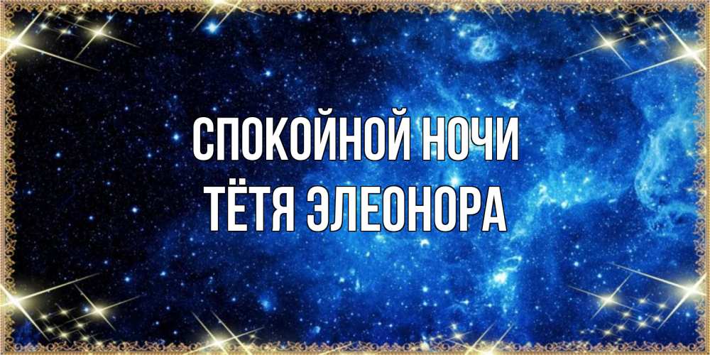 Открытка на каждый день с именем, Тётя-Элеонора Спокойной ночи ночь пришла и желает сна Прикольная открытка с пожеланием онлайн скачать бесплатно 