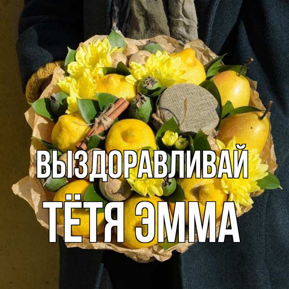 Открытка на каждый день с именем, Тётя-Эмма Выздоравливай букет витаминов Прикольная открытка с пожеланием онлайн скачать бесплатно 