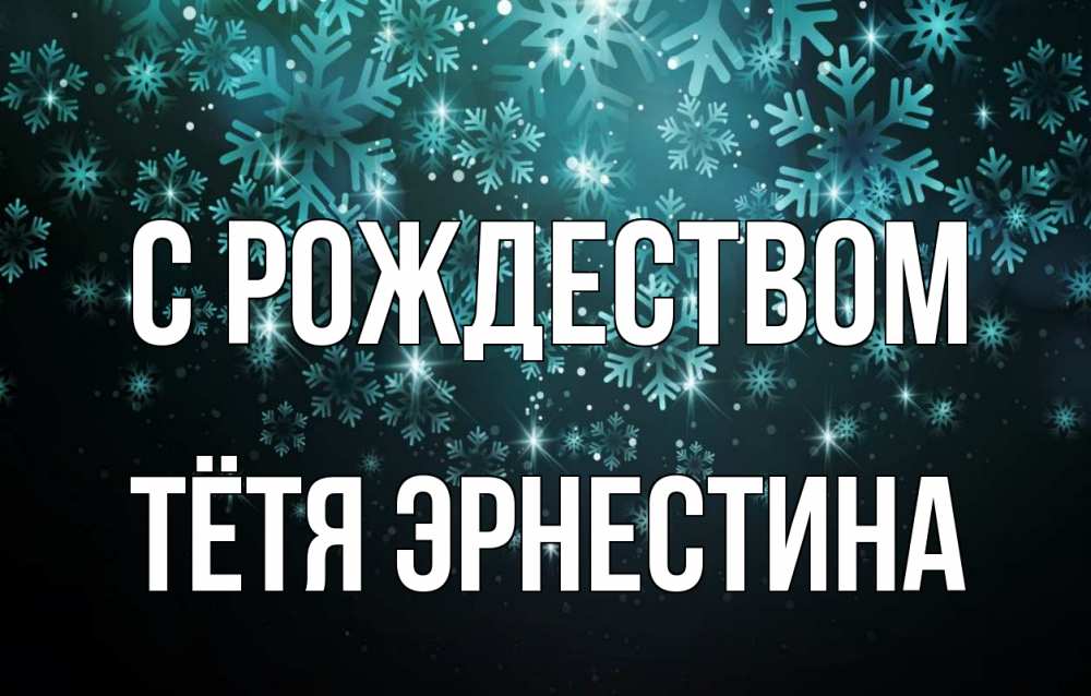 Открытка на каждый день с именем, Тётя-Эрнестина С рождеством Снежинки Прикольная открытка с пожеланием онлайн скачать бесплатно 