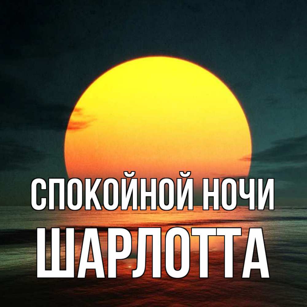 Открытка на каждый день с именем, Шарлотта Спокойной ночи огромный диск солнц Прикольная открытка с пожеланием онлайн скачать бесплатно 