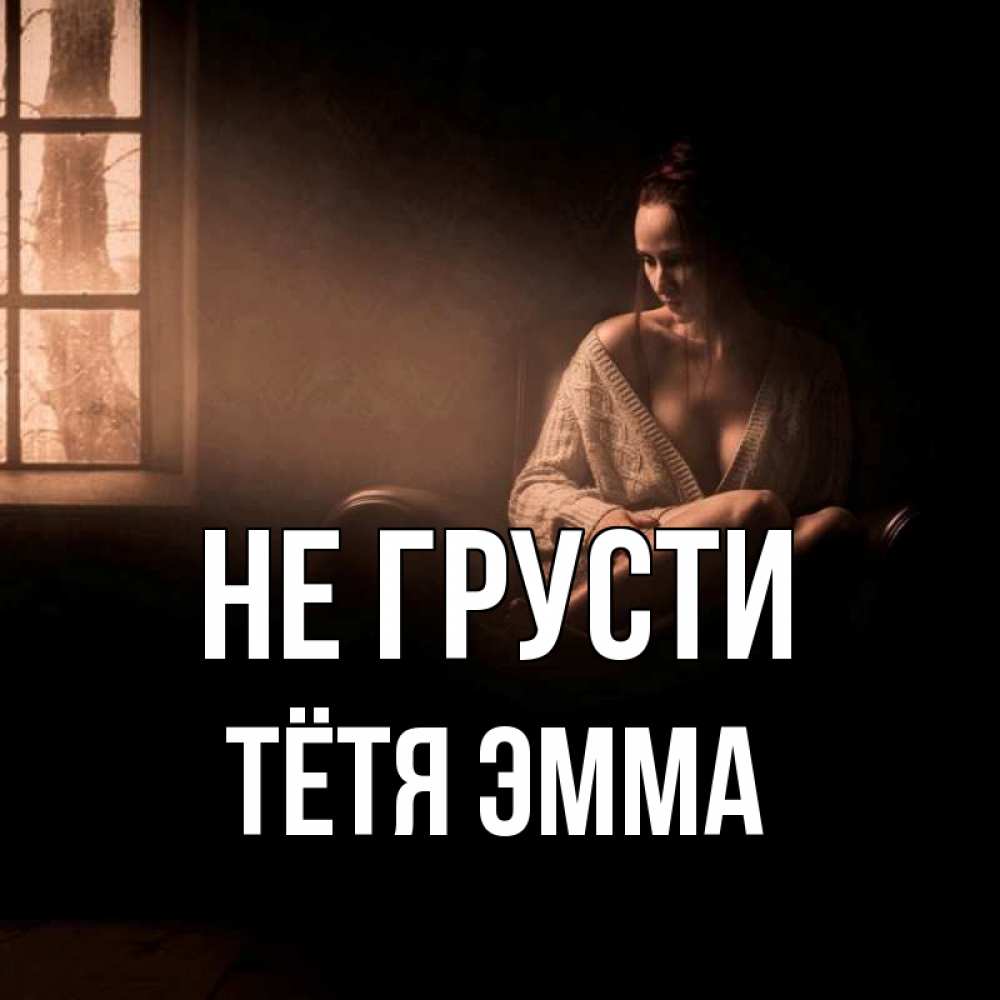Открытка на каждый день с именем, Тётя-Эмма Не грусти сидя у окна Прикольная открытка с пожеланием онлайн скачать бесплатно 