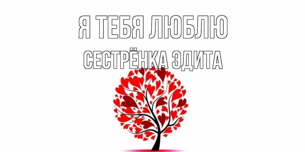 Открытка на каждый день с именем, Сестрёнка-Эдита Я тебя люблю дерево, листья Прикольная открытка с пожеланием онлайн скачать бесплатно 