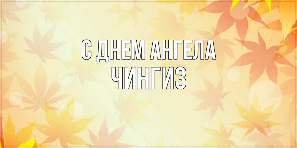 Открытка на каждый день с именем, Чингиз С днем ангела поздравления с днем ангела бесплатно Прикольная открытка с пожеланием онлайн скачать бесплатно 