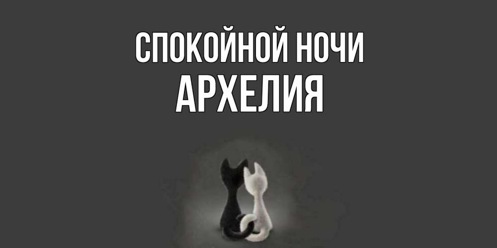 Открытка на каждый день с именем, Архелия Спокойной ночи коты Прикольная открытка с пожеланием онлайн скачать бесплатно 