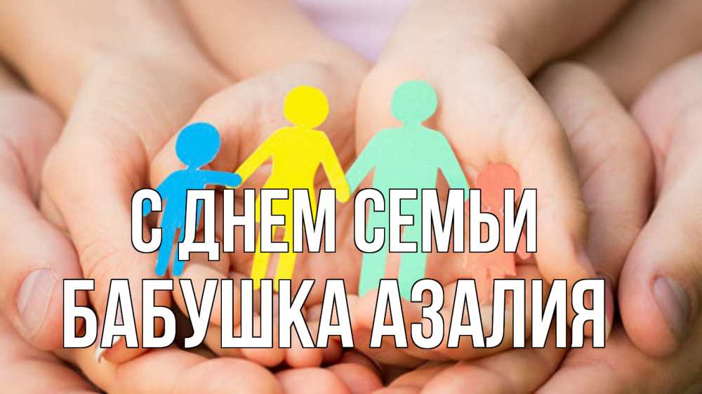 Открытка на каждый день с именем, Бабушка-Азалия С днем семьи Руки, бумага, семья Прикольная открытка с пожеланием онлайн скачать бесплатно 