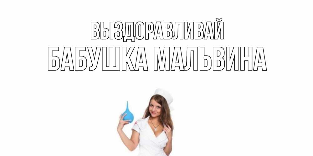 Открытка на каждый день с именем, Бабушка-Мальвина Выздоравливай клизма Прикольная открытка с пожеланием онлайн скачать бесплатно 