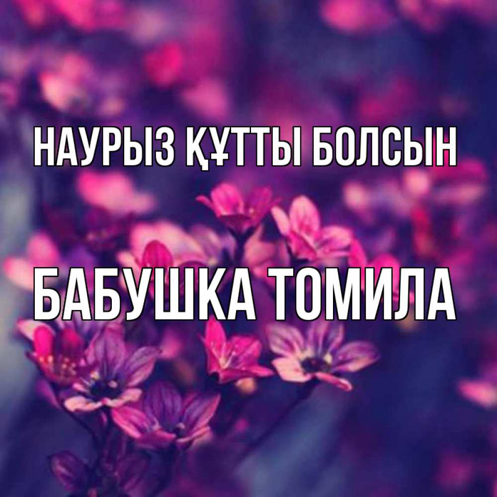 Открытка на каждый день с именем, Бабушка-Томила Наурыз құтты болсын небольшие цветы 1 Прикольная открытка с пожеланием онлайн скачать бесплатно 