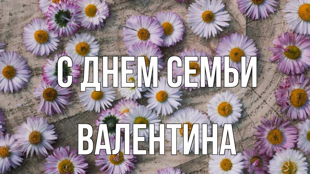 Открытка на каждый день с именем, Валентина С днем семьи с днем семьи Прикольная открытка с пожеланием онлайн скачать бесплатно 