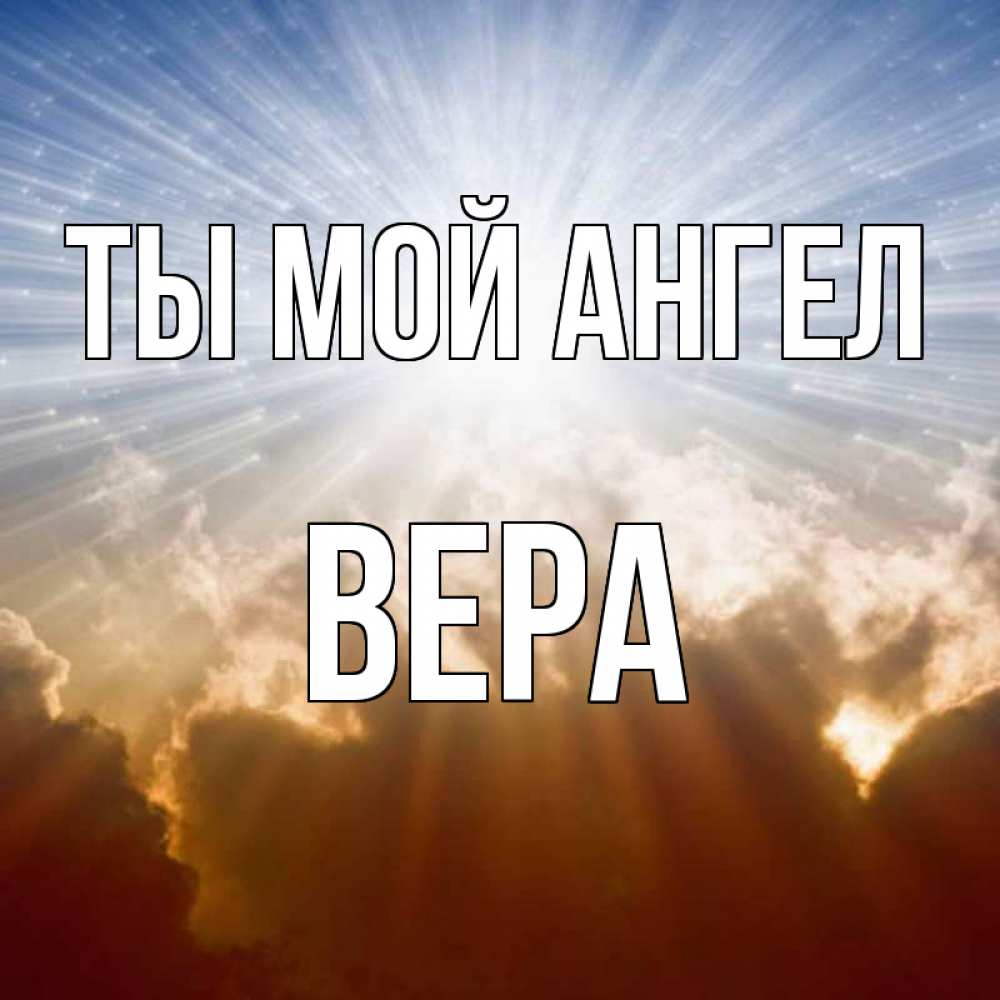 Открытка на каждый день с именем, Вера Ты мой ангел ангельский свет на небе Прикольная открытка с пожеланием онлайн скачать бесплатно 