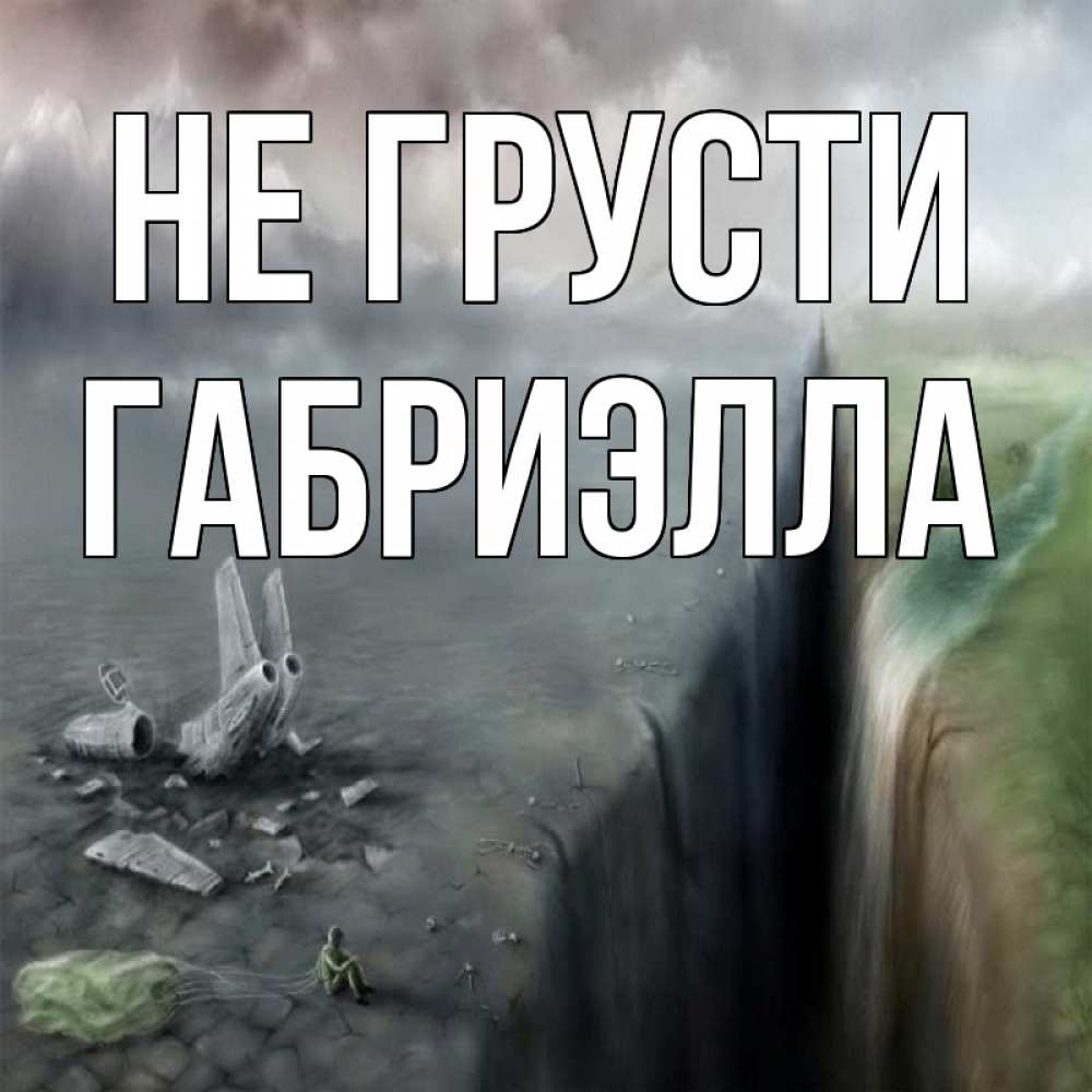Открытка на каждый день с именем, Габриэлла Не грусти все спаслись. Прикольная открытка с пожеланием онлайн скачать бесплатно 