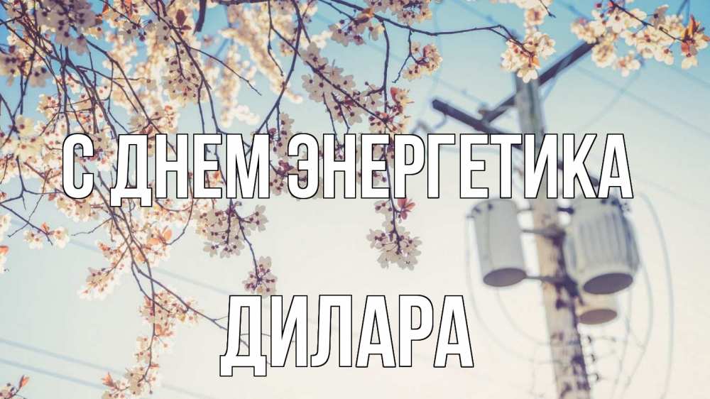 Открытка на каждый день с именем, Дилара С днем энергетика весна столб трансформатор Прикольная открытка с пожеланием онлайн скачать бесплатно 