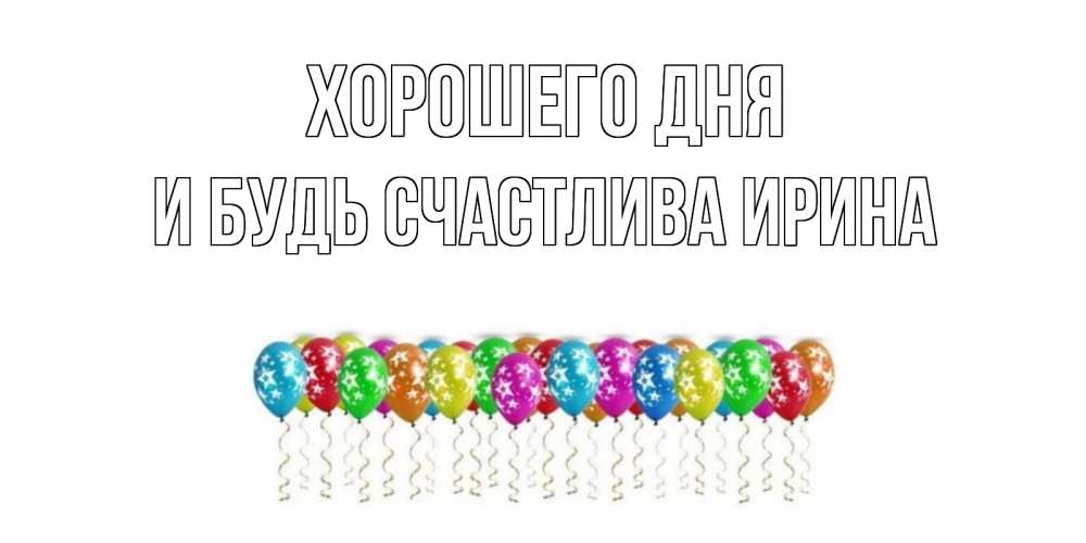 Открытка на каждый день с именем, И-будь-счастлива-Ирина Хорошего дня прекрасного дня Прикольная открытка с пожеланием онлайн скачать бесплатно 
