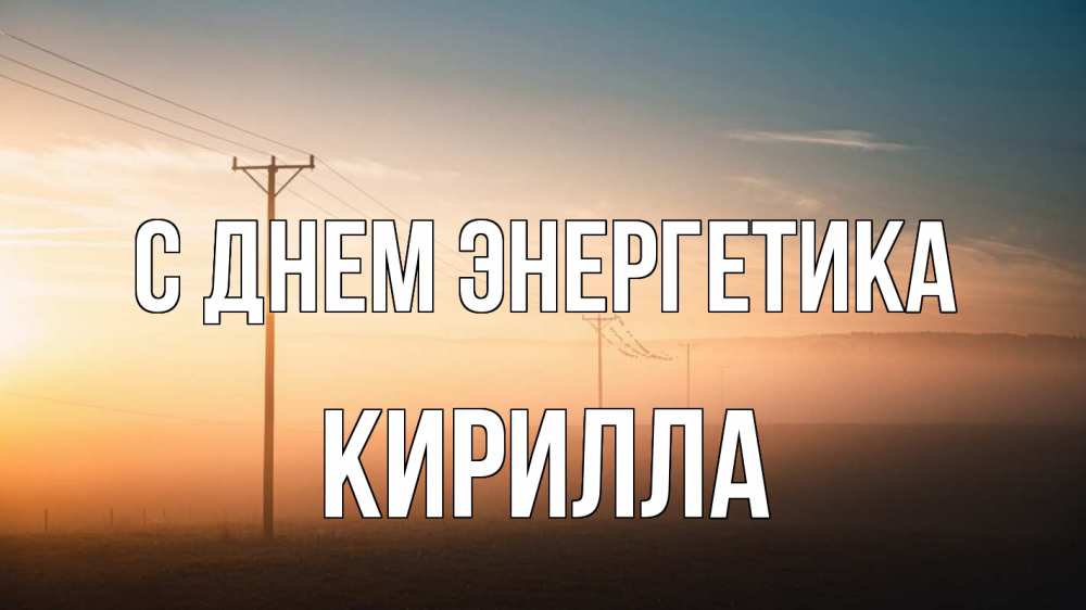 Открытка на каждый день с именем, Кирилла С днем энергетика дымка столбы провода Прикольная открытка с пожеланием онлайн скачать бесплатно 
