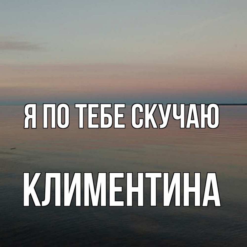 Открытка на каждый день с именем, Климентина Я по тебе скучаю пусто Прикольная открытка с пожеланием онлайн скачать бесплатно 