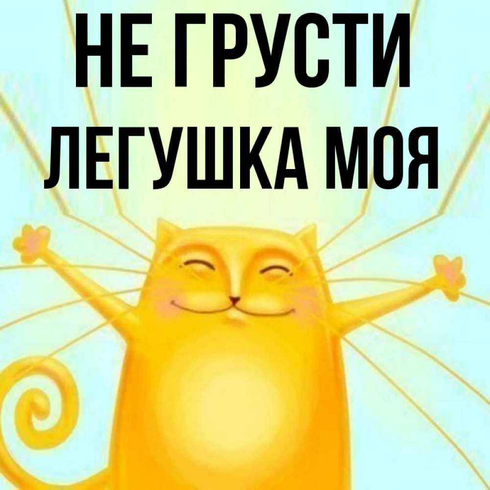 Открытка на каждый день с именем, Легушка-моя Не грусти обнимашки усатые Прикольная открытка с пожеланием онлайн скачать бесплатно 
