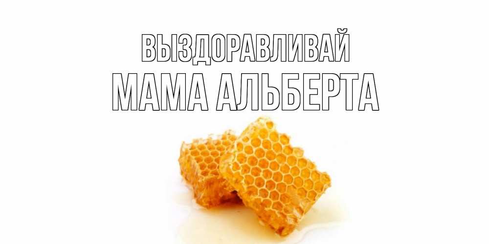 Открытка на каждый день с именем, Мама-Альберта Выздоравливай скорейшего выздоровления для знакомых Прикольная открытка с пожеланием онлайн скачать бесплатно 