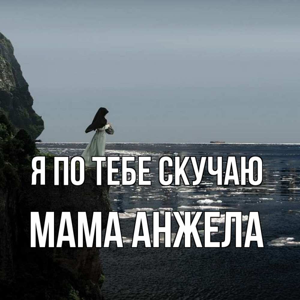 Открытка на каждый день с именем, Мама-Анжела Я по тебе скучаю жду тебя или в монастырь Прикольная открытка с пожеланием онлайн скачать бесплатно 