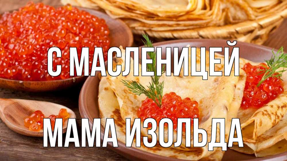 Открытка на каждый день с именем, Мама-Изольда С масленицей блины Прикольная открытка с пожеланием онлайн скачать бесплатно 