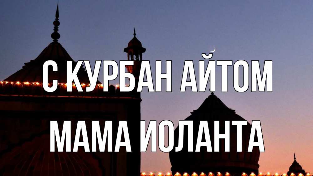 Открытка на каждый день с именем, Мама-Иоланта С курбан айтом мечеть Прикольная открытка с пожеланием онлайн скачать бесплатно 