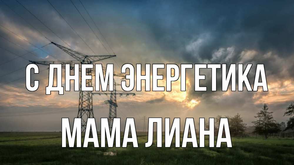 Открытка на каждый день с именем, Мама-Лиана С днем энергетика облака столбы линия Прикольная открытка с пожеланием онлайн скачать бесплатно 