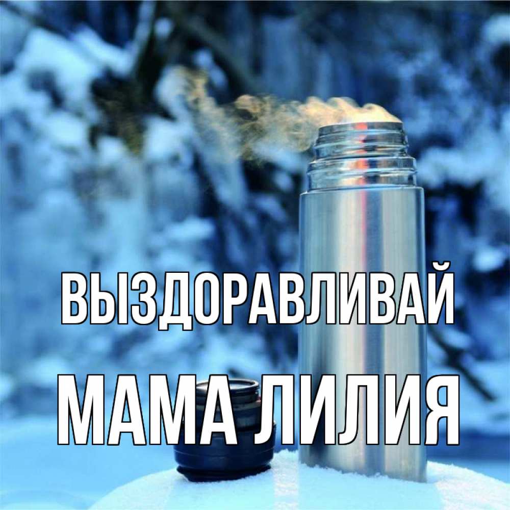 Открытка на каждый день с именем, Мама-Лилия Выздоравливай лечитесь не болейте Прикольная открытка с пожеланием онлайн скачать бесплатно 