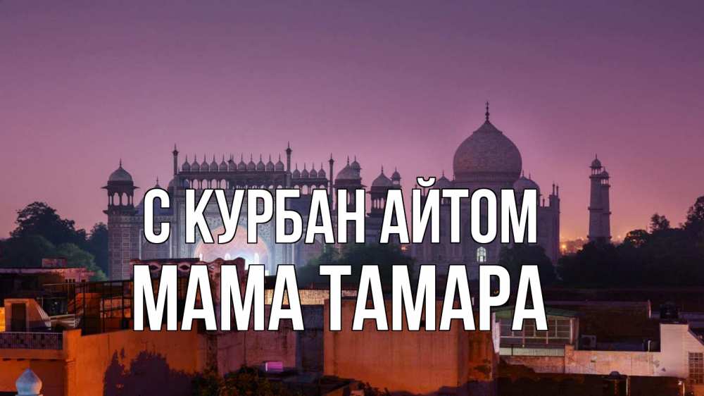 Открытка на каждый день с именем, Мама-Тамара С курбан айтом мечеть Прикольная открытка с пожеланием онлайн скачать бесплатно 