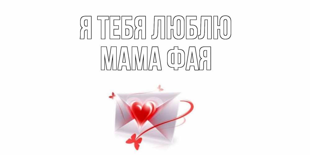 Открытка на каждый день с именем, Мама-Фая Я тебя люблю конверт, сердце Прикольная открытка с пожеланием онлайн скачать бесплатно 