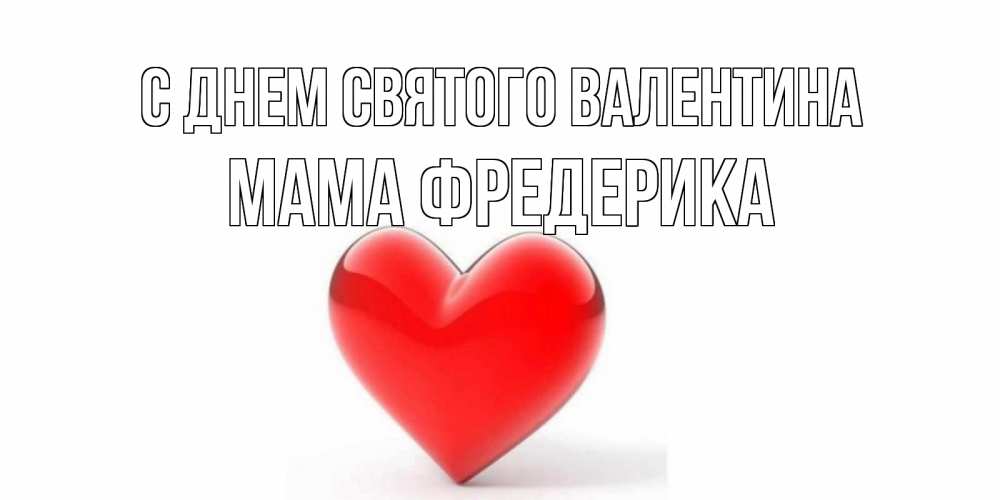 Открытка на каждый день с именем, Мама-Фредерика С днем Святого Валентина сердечко на 14 февраля Прикольная открытка с пожеланием онлайн скачать бесплатно 