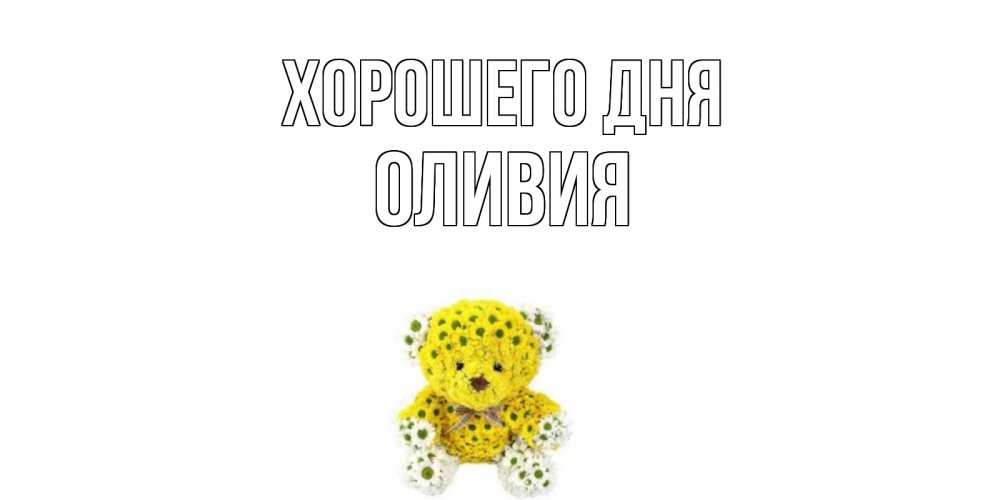 Открытка на каждый день с именем, Оливия Хорошего дня позитивного настроения вам Прикольная открытка с пожеланием онлайн скачать бесплатно 