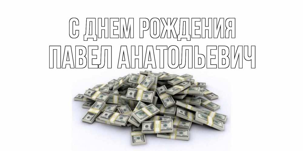 Открытка на каждый день с именем, Павел-Анатольевич С днем рождения деньги, доллары Прикольная открытка с пожеланием онлайн скачать бесплатно 