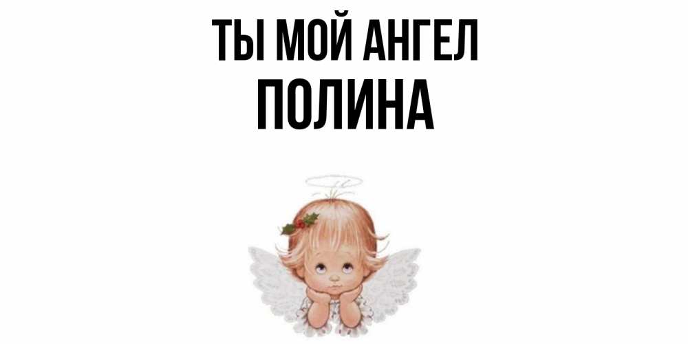Открытка на каждый день с именем, Полина Ты мой ангел ангел Прикольная открытка с пожеланием онлайн скачать бесплатно 