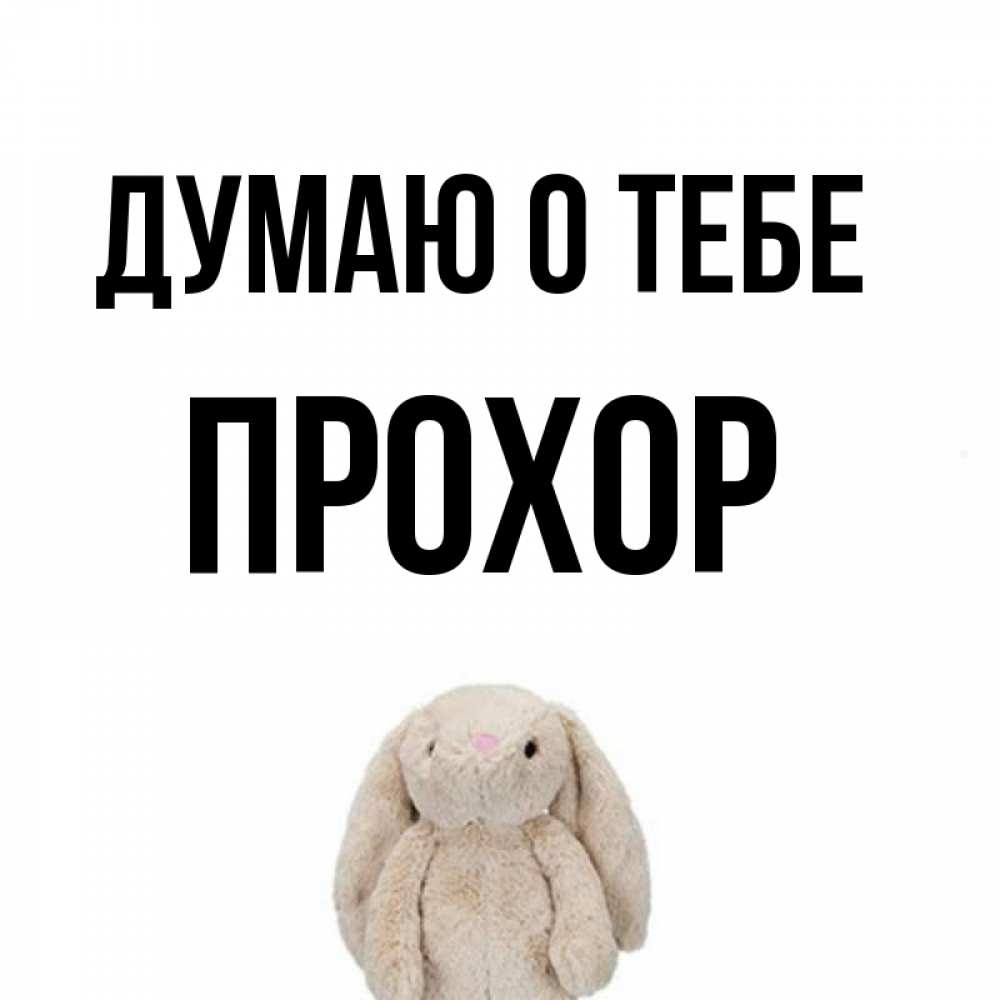 Открытка на каждый день с именем, Прохор Думаю о тебе открытки с текстами и подписями Прикольная открытка с пожеланием онлайн скачать бесплатно 