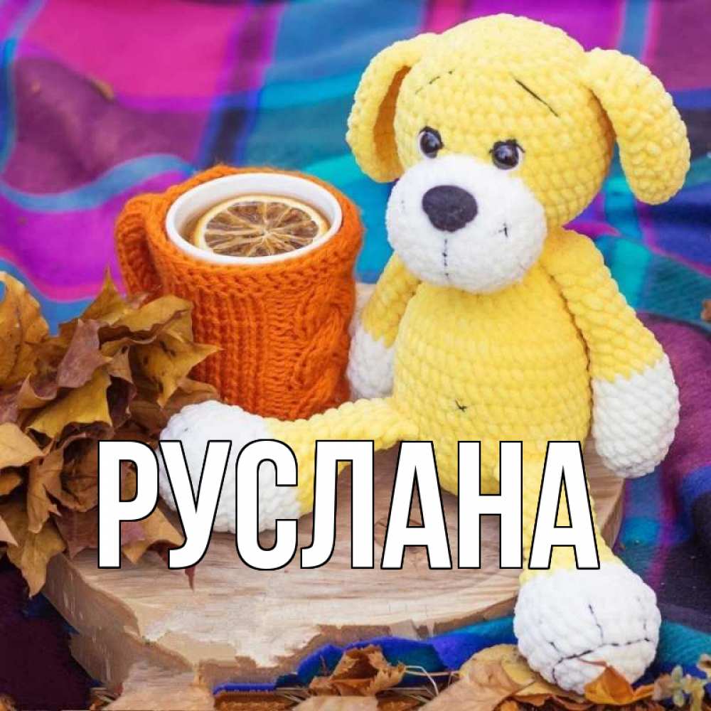 Открытка на каждый день с именем, Руслана Главная не болей и пей чай с лимоном Прикольная открытка с пожеланием онлайн скачать бесплатно 