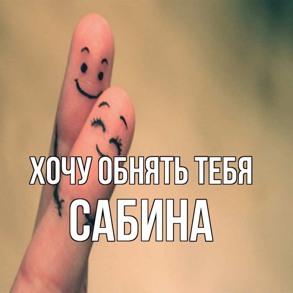 Открытка на каждый день с именем, Сабина Хочу обнять тебя рисунок на пальцах Прикольная открытка с пожеланием онлайн скачать бесплатно 