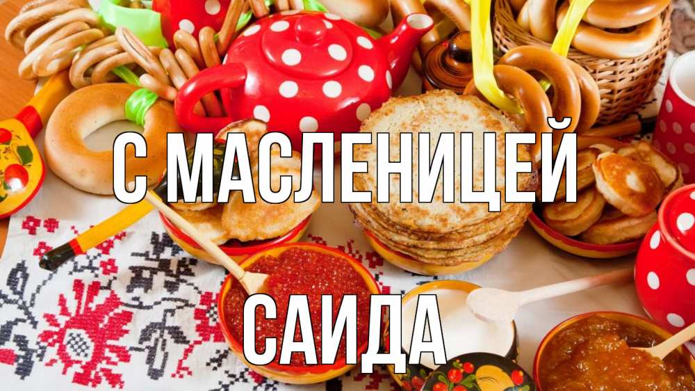 Открытка на каждый день с именем, Саида С масленицей блины, красная икра, баранки Прикольная открытка с пожеланием онлайн скачать бесплатно 