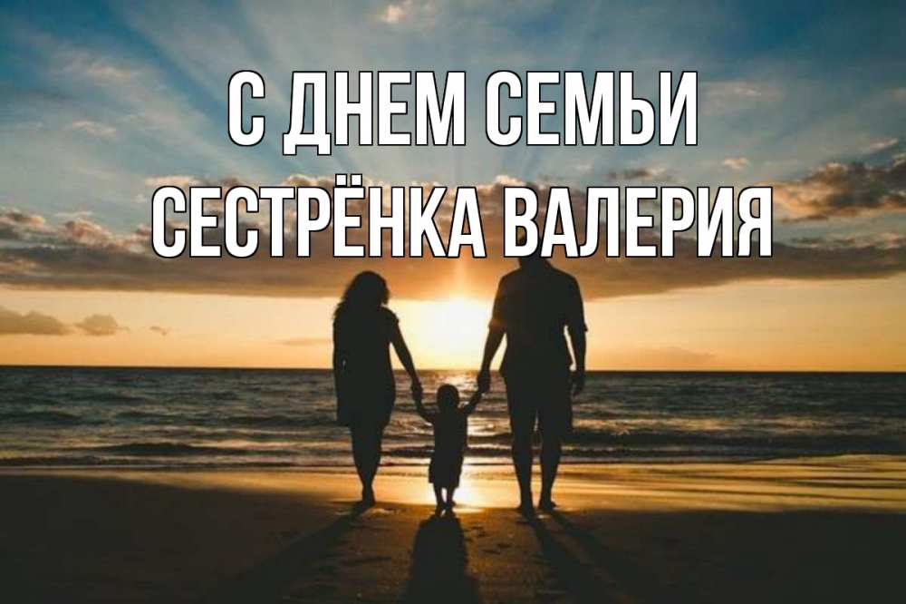 Открытка на каждый день с именем, Сестрёнка-Валерия С днем семьи Море, пляж, закат, семья Прикольная открытка с пожеланием онлайн скачать бесплатно 