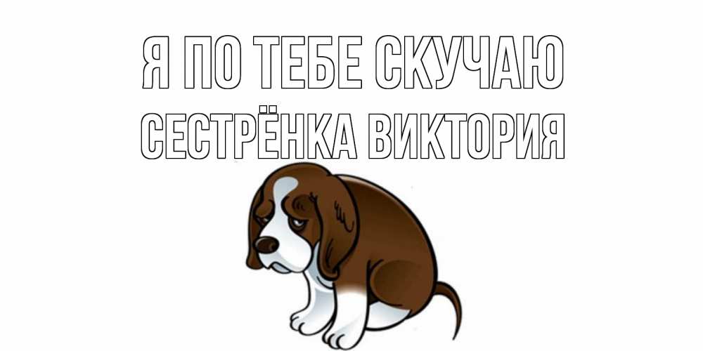 Открытка на каждый день с именем, Сестрёнка-Виктория Я по тебе скучаю я по тебе скучаю с щенком Прикольная открытка с пожеланием онлайн скачать бесплатно 