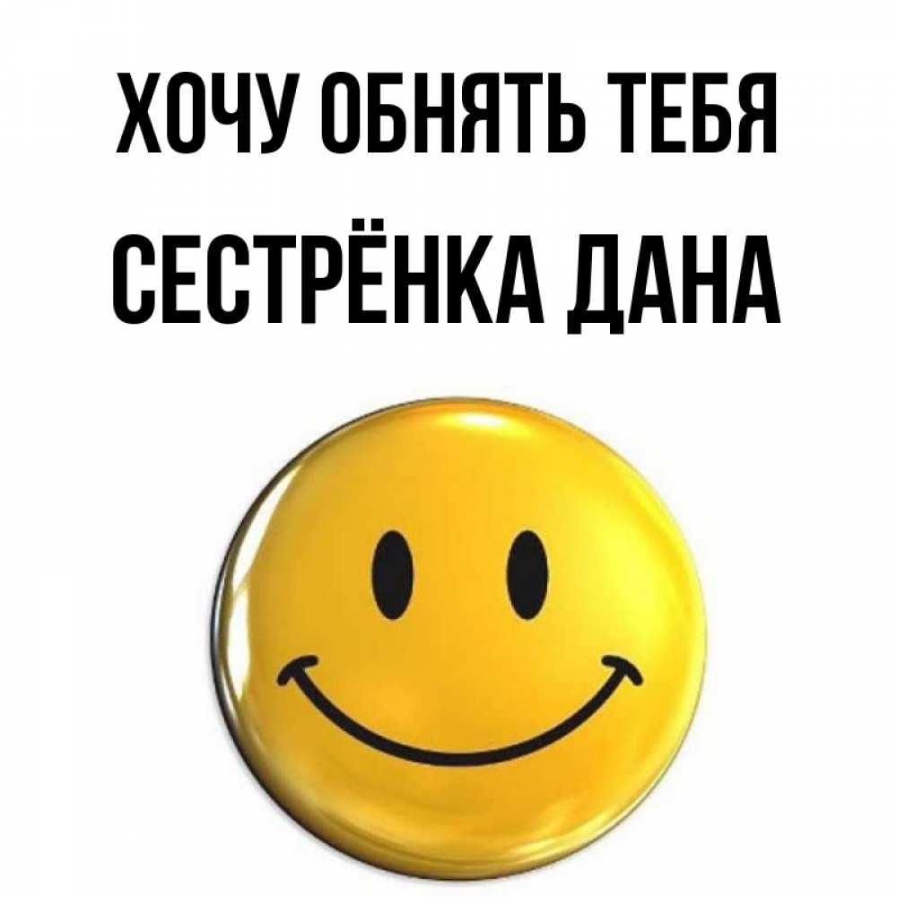 Открытка на каждый день с именем, Сестрёнка-Дана Хочу обнять тебя открытки которые можно подписывать онлайн по своему усмотрению бесплатно Прикольная открытка с пожеланием онлайн скачать бесплатно 