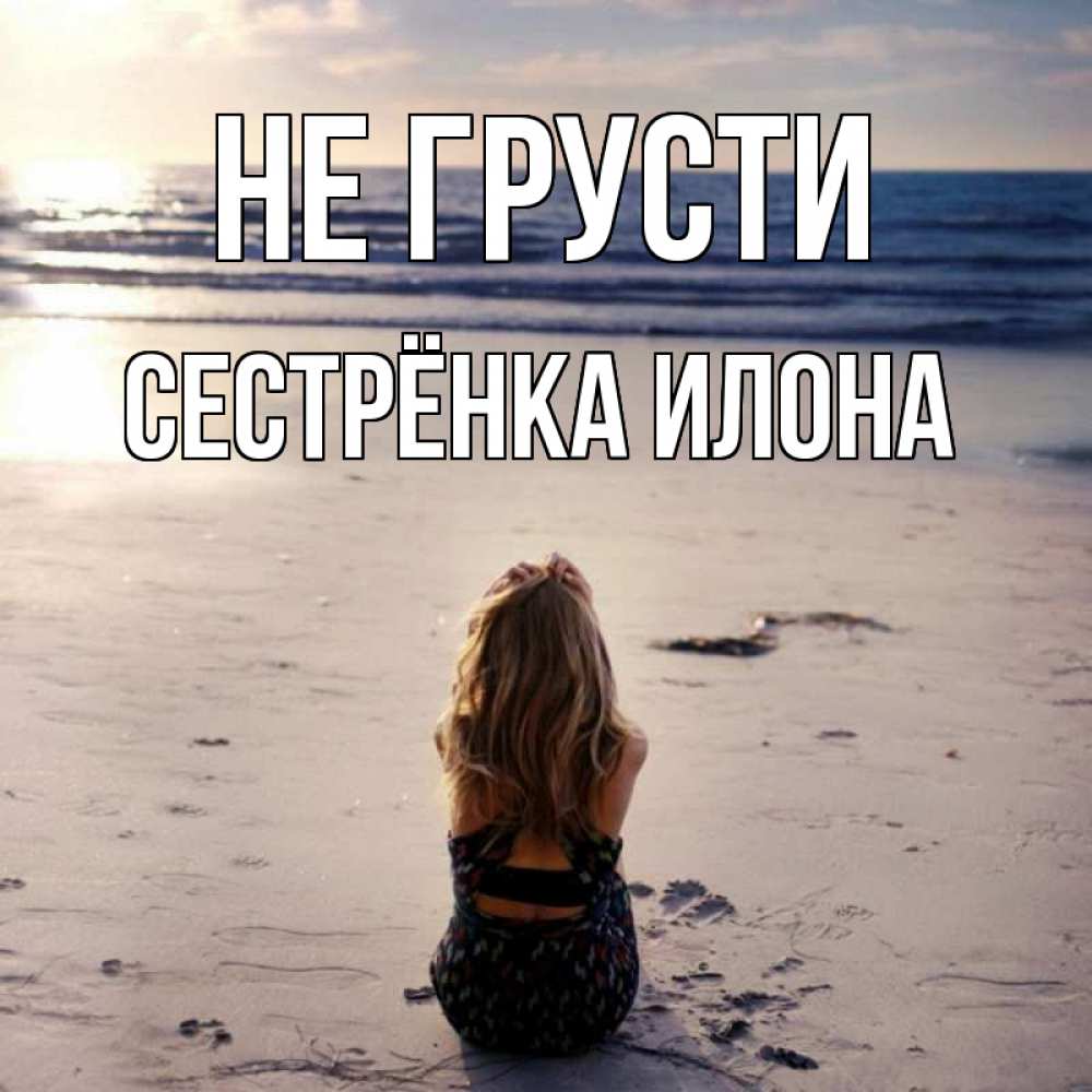 Открытка на каждый день с именем, Сестрёнка-Илона Не грусти песочек Прикольная открытка с пожеланием онлайн скачать бесплатно 