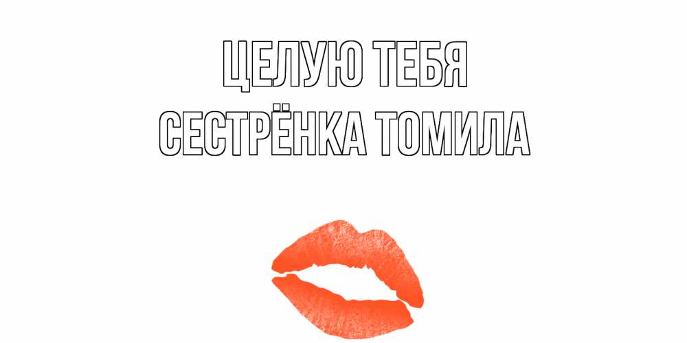 Открытка на каждый день с именем, Сестрёнка-Томила Целую тебя поцелуй Прикольная открытка с пожеланием онлайн скачать бесплатно 