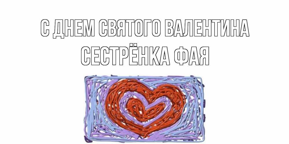 Открытка на каждый день с именем, Сестрёнка-Фая С днем Святого Валентина красное сердечко для валентинки Прикольная открытка с пожеланием онлайн скачать бесплатно 