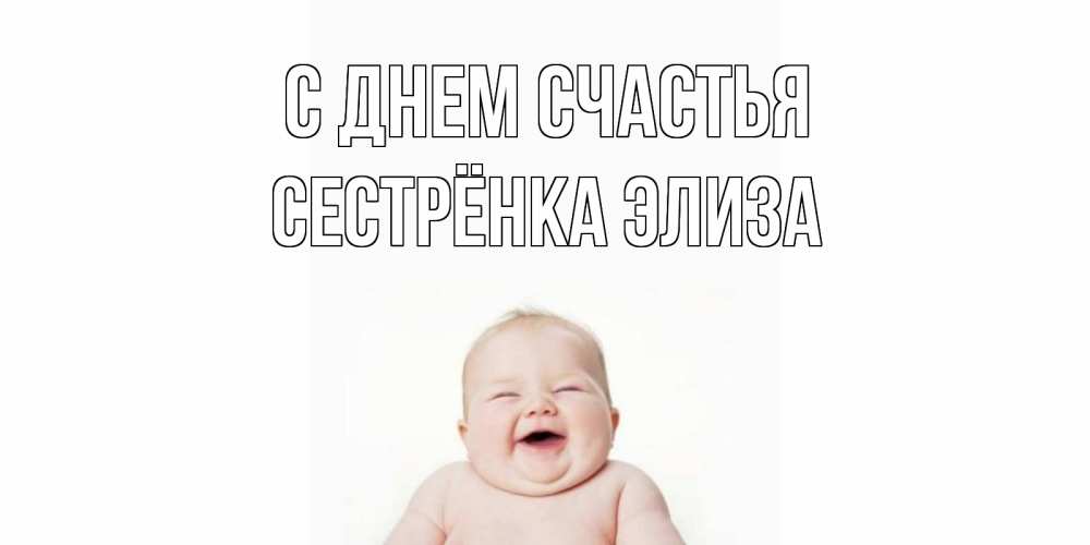 Открытка на каждый день с именем, Сестрёнка-Элиза С днем счастья ребенок Прикольная открытка с пожеланием онлайн скачать бесплатно 