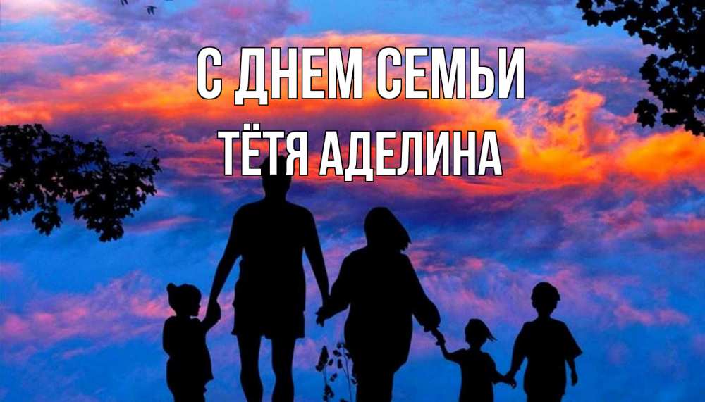 Открытка на каждый день с именем, Тётя-Аделина С днем семьи семья Прикольная открытка с пожеланием онлайн скачать бесплатно 