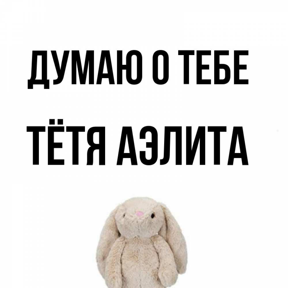 Открытка на каждый день с именем, Тётя-Аэлита Думаю о тебе открытки с текстами и подписями Прикольная открытка с пожеланием онлайн скачать бесплатно 